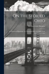 On the Storied Ohio; an Historical Pilgrimage of a Thousand Miles in a Skiff, From Redstone to Cairo di Reuben Gold Thwaites edito da LEGARE STREET PR