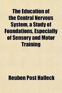 The Education Of The Central Nervous System, A Study Of Foundations, Especially Of Sensory And Motor Training di Reuben Post Halleck edito da General Books Llc