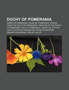 Duchy Of Pomerania: List Of Pomeranian Duchies And Dukes, County Of GÃ¯Â¿Â½tzkow, Pomeranian Dukes' Castle, Szczecin, Treaty Of Prenzlau di Source Wikipedia edito da Books Llc