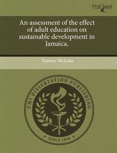 An Assessment Of The Effect Of Adult Education On Sustainable Development In Jamaica. di Pauline McLean edito da Proquest, Umi Dissertation Publishing