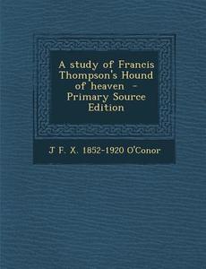 Study of Francis Thompson's Hound of Heaven di J. F. X. 1852-1920 O'Conor edito da Nabu Press