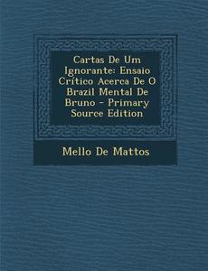 Cartas de Um Ignorante: Ensaio Critico Acerca de O Brazil Mental de Bruno - Primary Source Edition di Mello De Mattos edito da Nabu Press