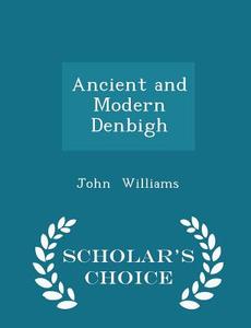 Ancient And Modern Denbigh - Scholar's Choice Edition di Professor of International Relations John Williams edito da Scholar's Choice
