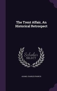 The Trent Affair, An Historical Retrospect di Adams Charles Francis edito da Palala Press