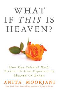 What If This Is Heaven?: How Our Cultural Myths Prevent Us from Experiencing Heaven on Earth di Anita Moorjani edito da HAY HOUSE