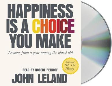 Happiness Is a Choice You Make: Lessons from a Year Among the Oldest Old di John Leland edito da MacMillan Audio