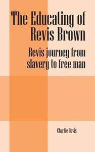 The Educating Of Revis Brown di Charlie Davis edito da Outskirts Press