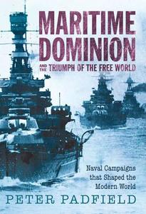 Maritime Dominion and the Triumph of the Free World: Naval Campaigns That Shaped the Modern World 1852-2001 di Peter Padfield edito da Overlook Press