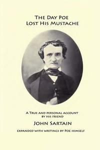 The Day Poe Lost His Mustache di John Sartain, Edgar Allan Poe edito da Createspace Independent Publishing Platform