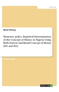 Monetary policy. Empirical Determination of the Concept of Money in Nigeria Using Both Narrow and Broad Concept of Money di Micah Effiong edito da GRIN Verlag