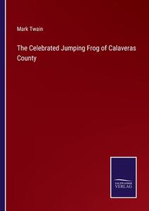 The Celebrated Jumping Frog of Calaveras County di Mark Twain edito da Salzwasser-Verlag GmbH