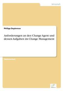 Anforderungen an den Change Agent und dessen Aufgaben im Change Management di Philipp Depiereux edito da Diplom.de