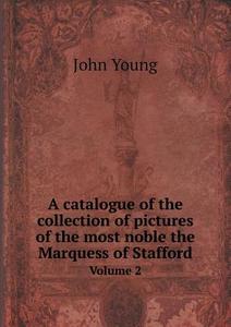 A Catalogue Of The Collection Of Pictures Of The Most Noble The Marquess Of Stafford Volume 2 di John Young edito da Book On Demand Ltd.