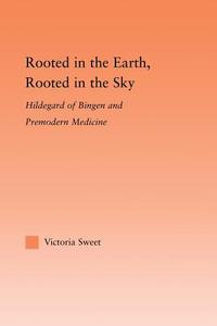 Rooted in the Earth, Rooted in the Sky di Victoria Sweet edito da Taylor & Francis Ltd