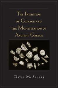 The Invention of Coinage and the Monetization of Ancient Greece di David Schaps edito da UNIV OF MICHIGAN PR