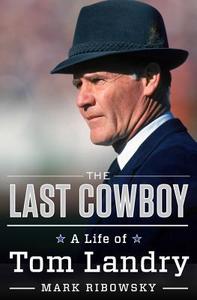 The Last Cowboy: A Life of Tom Landry di Mark Ribowsky edito da LIVERIGHT PUB CORP