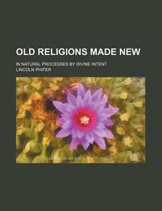 Old Religions Made New; In Natural Proce di Lincoln Phifer edito da Rarebooksclub.com