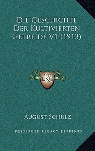 Die Geschichte Der Kultivierten Getreide V1 (1913) di August Schulz edito da Kessinger Publishing
