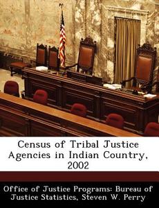 Census Of Tribal Justice Agencies In Indian Country, 2002 di Steven W Perry edito da Bibliogov