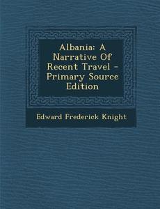 Albania: A Narrative of Recent Travel di Edward Frederick Knight edito da Nabu Press