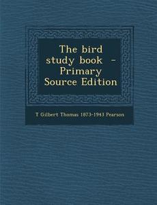 The Bird Study Book di T. Gilbert Thomas 1873-1943 Pearson edito da Nabu Press