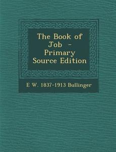 The Book of Job - Primary Source Edition di E. W. 1837-1913 Bullinger edito da Nabu Press