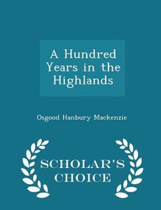 A Hundred Years In The Highlands - Scholar's Choice Edition di Osgood Hanbury MacKenzie edito da Scholar's Choice