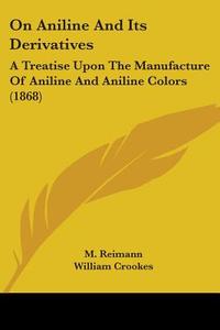On Aniline And Its Derivatives di M. Reimann edito da Kessinger Publishing Co