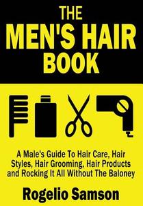 The Men's Hair Book: A Male's Guide to Hair Care, Hair Styles, Hair Grooming, Hair Products and Rocking It All Without the Baloney di Rogelio Samson edito da Createspace