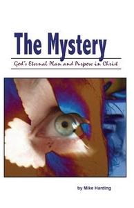 The Mystery: God's Eternal Plan and Purpose in Christ di Mike Harding edito da Createspace