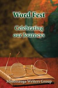 Word Fest, Celebrating Our Journeys di Mississauga Writers Group, Elizabeth Banfalvi, Scott Berger edito da Createspace