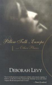 Pillow Talk in Europe and Other Places di Deborah Levy edito da DALKEY ARCHIVE PR