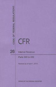 Code of Federal Regulations Title 26, Internal Revenue, Parts 300-499, 2014 di National Archives and Records Administra edito da CLAITORS PUB DIVISION