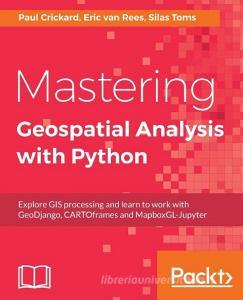 Mastering Geospatial Analysis with Python di Silas Toms, Eric van Rees, Paul Crickard edito da Packt Publishing