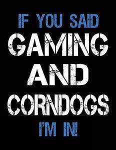 If You Said Gaming and Corndogs I'm in: Sketch Books for Kids - 8.5 X 11 di Dartan Creations edito da Createspace Independent Publishing Platform