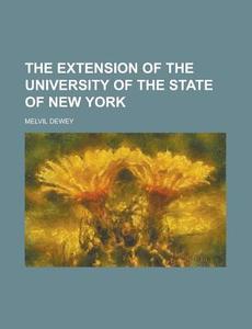 The Extension Of The University Of The State Of New York di Melvil Dewey edito da General Books Llc