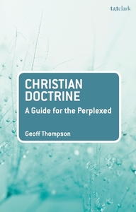 Christian Doctrine: A Guide for the Perplexed di Geoff Thompson edito da T & T CLARK US