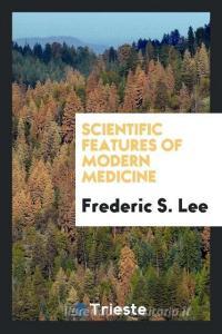 Scientific features of modern medicine di Frederic S. Lee edito da Trieste Publishing
