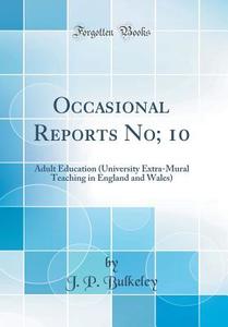 Occasional Reports No; 10: Adult Education (University Extra-Mural Teaching in England and Wales) (Classic Reprint) di J. P. Bulkeley edito da Forgotten Books