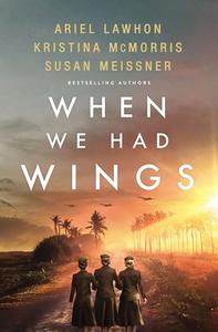 When We Had Wings: A Story of the Angels of Bataan di Ariel Lawhon, Kristina Mcmorris, Susan Meissner edito da THOMAS NELSON PUB