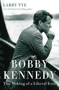 Bobby Kennedy: The Making of a Liberal Icon di Larry Tye edito da RANDOM HOUSE