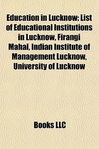 Education In Lucknow: List Of Educational Institutions In Lucknow, Firangi Mahal, Indian Institute Of Management Lucknow, University Of Lucknow di Source Wikipedia edito da Books Llc