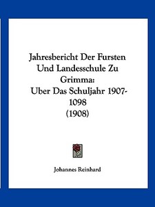 Jahresbericht Der Fursten Und Landesschule Zu Grimma: Uber Das Schuljahr 1907-1098 (1908) di Johannes Reinhard edito da Kessinger Publishing