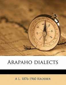 Arapaho Dialects di A. L. 1876 Kroeber edito da Nabu Press