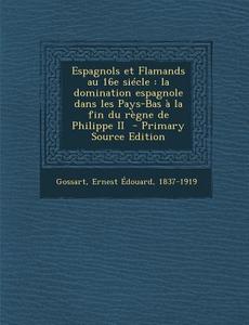 Espagnols Et Flamands Au 16e Siecle: La Domination Espagnole Dans Les Pays-Bas a la Fin Du Regne de Philippe II edito da Nabu Press