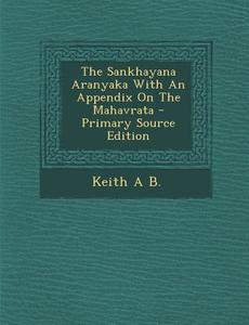The Sankhayana Aranyaka with an Appendix on the Mahavrata - Primary Source Edition di Keith a. B edito da Nabu Press