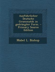 Ausfuhrlicher Deutsche Grammatik in Gedrangter Form. di Mabel L. Bishop edito da Nabu Press