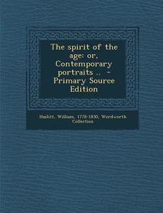 The Spirit of the Age: Or, Contemporary Portraits .. - Primary Source Edition di William Hazlitt, Wordworth Collection edito da Nabu Press