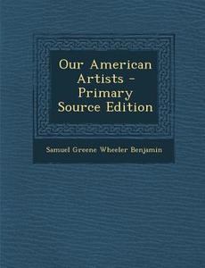 Our American Artists di Samuel Greene Wheeler Benjamin edito da Nabu Press