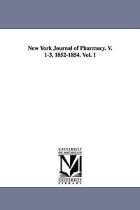 New York Journal of Pharmacy. V. 1-3, 1852-1854. Vol. 1 di Benjamin W. McCready edito da UNIV OF MICHIGAN PR